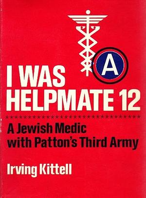 I Was Helpmate 12: A Jewish medic with Patton's third army by 