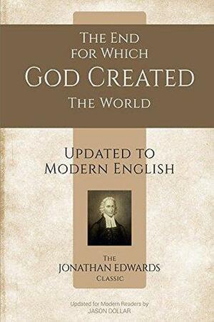The End for Which God Created the World: Updated to Modern English by Jonathan Edwards, Jason Dollar