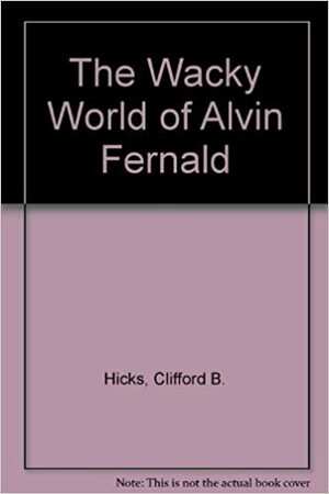 The Wacky World of Alvin Fernald by Clifford B. Hicks