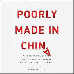 Poorly Made in China: An Insider's Account of the Tactics Behind China's Production Game by Paul Midler