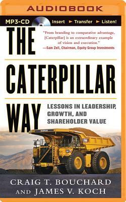 The Caterpillar Way: Lessons in Leadership, Growth, and Shareholder Value by Craig T. Bouchard, James V. Koch
