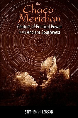 The Chaco Meridian: Centers of Political Power in the Ancient Southwest by Stephen H. Lekson