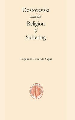 Dostoyevski and the religion of suffering by Eugene-Melchior De Vogue