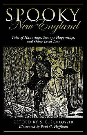 Spooky New England: Tales Of Hauntings, Strange Happenings, And Other Local Lore by Paul Hoffman, S.E. Schlosser