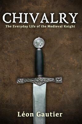 Chivalry: The Everyday Life of the Medieval Knight by Charles A. Coulombe, Léon Gautier