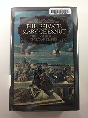 The Private Mary Chesnut: The Unpublished Civil War Diaries by C. Vann Woodward, Elizabeth Muhlenfeld, Mary Boykin Chesnut