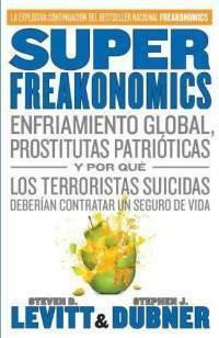 SuperFreakonomics: Enfriamiento Global, Prostitutas Patrióticas y Por Qué Los Terroristas Suicidas Deberían Contratar Un Seguro de Vida by Steven D. Levitt, Stephen J. Dubner