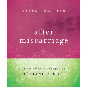 After Miscarriage: A Catholic Woman's Companion to Healing &amp; Hope by Karen Edmisten