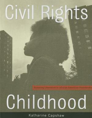 Civil Rights Childhood: Picturing Liberation in African American Photobooks by Katharine Capshaw