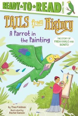 A Parrot in the Painting: The Story of Frida Kahlo and Bonito by Thea Feldman