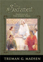 The Sacrament: Feasting at the Lord's Table by Truman G. Madsen