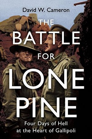 The Battle for Lone Pine: Four days of Hell at the Heart of Gallipolli by David Wayne Cameron