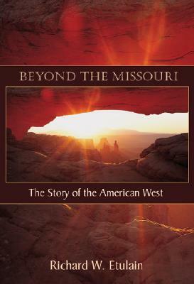 Beyond the Missouri: The Story of the American West by Richard W. Etulain