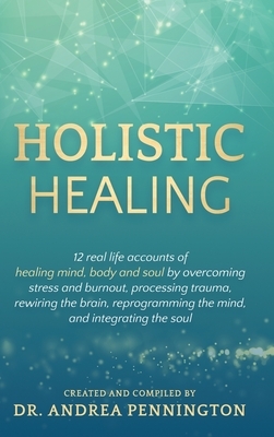 Holistic Healing: 12 real life accounts of healing mind, body and soul by overcoming stress and burnout, processing trauma, rewiring the by Delia Sanchez, Andrea Pennington, Karan Almond