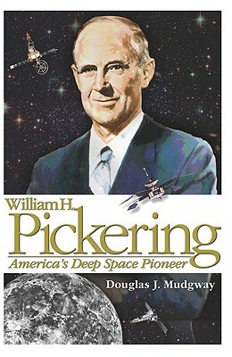 William H. Pickering: America's Deep Space Pioneer by Douglas J. Mudgway