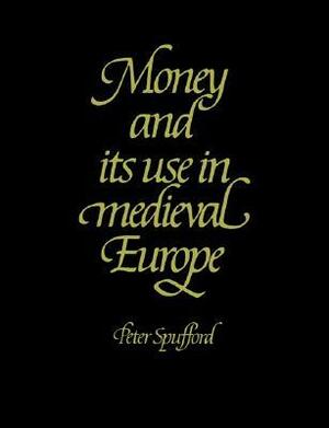 Money and Its Use in Medieval Europe by Peter Spufford