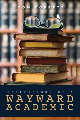 confessions of a WAYWARD ACADEMIC by Tom Corbett