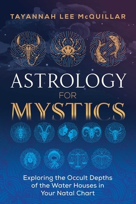 Astrology for Mystics: Exploring the Occult Depths of the Water Houses in Your Natal Chart by Tayannah Lee McQuillar