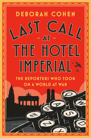 Last Call at the Hotel Imperial: The Reporters Who Took on a World at War by Deborah Cohen