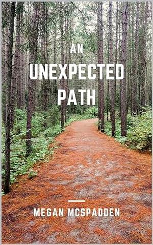 An Unexpected Path: A forced proximity, caretaking, dog filled romance by Megan McSpadden, Megan McSpadden