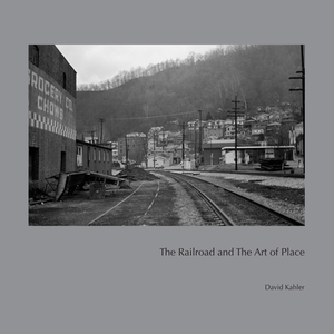 The Railroad and the Art of Place by David Kahler