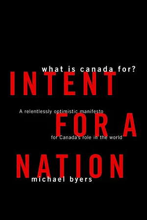 Intent for a Nation: A Relentlessly Optimistic Manifesto for Canada's Role in the World by Michael Byers