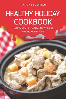 Healthy Holiday Cookbook: Healthy Low-Fat Recipes for Avoiding Holiday Weight Gain by Nancy Silverman