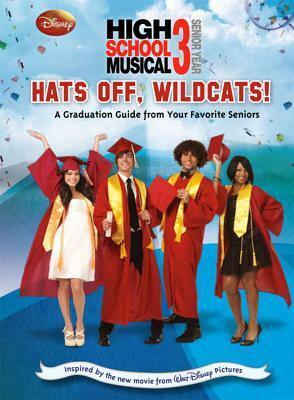 Disney High School Musical 3 Hats Off, Wildcats!: A Graduation Guide from Your Favorite Seniors by Howie Dewin