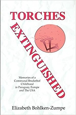 Torches Extinguished: Memories of a Communal Bruderhof Childhood in Paraguay, Europe and the U. S. A by Gertrude E. Huntington