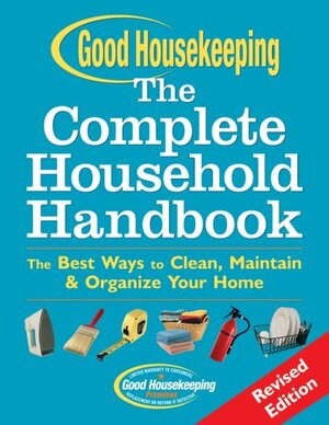 Good Housekeeping The Complete Household Handbook, Revised Edition: The Best Ways to Clean, MaintainOrganize Your Home by Good Housekeeping