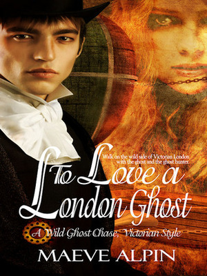 To Love a London Ghost by Maeve Alpin