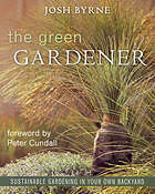 The Green Gardener: Sustainable Gardening In Your Own Backyard by Josh Byrne, Peter Cundall