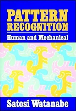 Pattern Recognition: Human and Mechanical by Satosi Watanabe