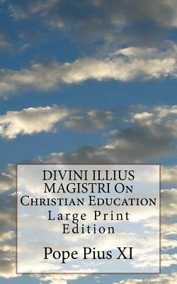 DIVINI ILLIUS MAGISTRI On Christian Education: Large Print Edition by Pope Pius XI