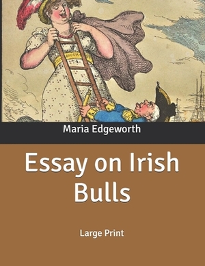 Essay on Irish Bulls: Large Print by Richard Lovell Edgeworth, Maria Edgeworth