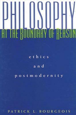 Philosophy at the Boundary of Reason: Ethics and Postmodernity by Patrick L. Bourgeois