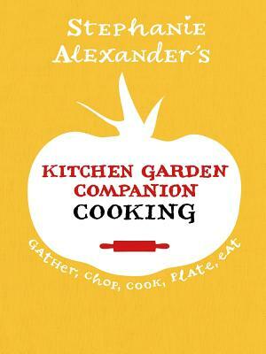 Kitchen Garden Companion Cooking: Gather, Chop, Cook, Plate, Eat by Stephanie Alexander