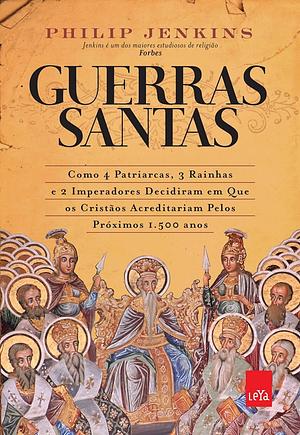 Guerras Santas: como 4 Patriarcas, 3 Rainhas e 2 Imperadores decidiram em que os cristãos acreditariam pelos próximos 1.500 anos by Carlos Szlak, Philip Jenkins