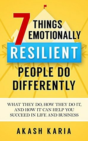 Emotional Habits: The 7 Things Resilient People Do Differently (And How They Can Help You Succeed in Business and Life) by Akash Karia