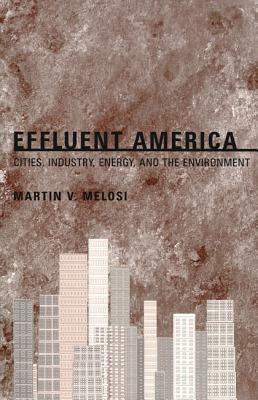 Effluent America: Cities, Industry, Energy, and the Environment by Martin V. Melosi