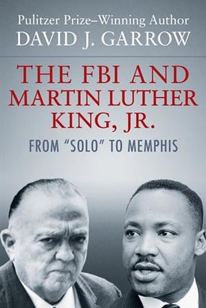 The FBI and Martin Luther King, Jr.: From "Solo" to Memphis by David J. Garrow