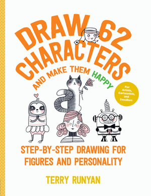 Draw 62 Characters and Make Them Happy: Step-By-Step Drawing for Figures and Personality - For Artists, Cartoonists, and Doodlers by Terry Runyan