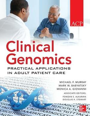 Clinical Genomics: Practical Applications for Adult Patient Care by Monica Giovanni, Mark Babyatski, Michael T. Murray