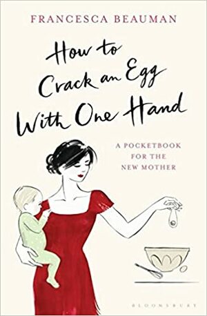 How to Crack an Egg with One Hand: A Pocketbook for the New Mother by Francesca Beauman