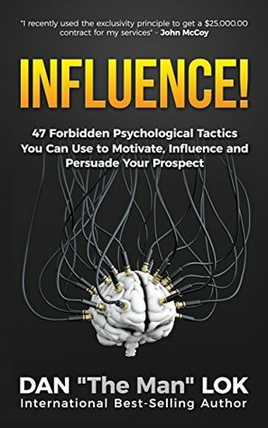 Influence!: 47 Forbidden Psychological Tactics You Can Use To Motivate, Influence and Persuade Your Prospect by Dan Lok