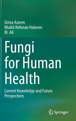 Fungi for Human Health: Current Knowledge and Future Perspectives by M. Ali, Khalid Rehman Hakeem, Uzma Azeem