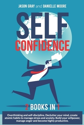 Self Confidence: 2 Books In 1: Overthinking and Self-Discipline. Declutter Your Mind, Create Atomic Habits to Manage Stress and Anxiety by Jason Gray, Danielle Moore