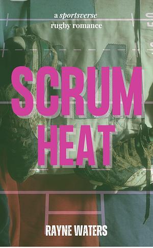Scrum Heat: An Omegaverse Reverse Harem Rugby Romance by Rayne Waters