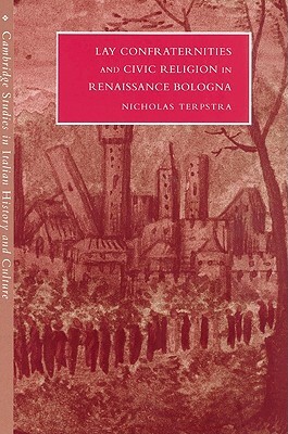 Lay Confraternities and Civic Religion in Renaissance Bologna by Nicholas Terpstra