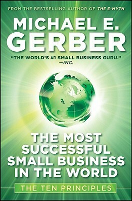 The Most Successful Small Business in the World: The Ten Principles by Michael E. Gerber